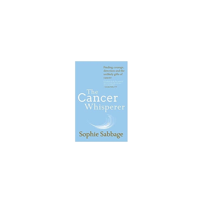The Cancer Whisperer: Finding courage, direction and the unlikely gifts of cancer - Sophie Sabbage