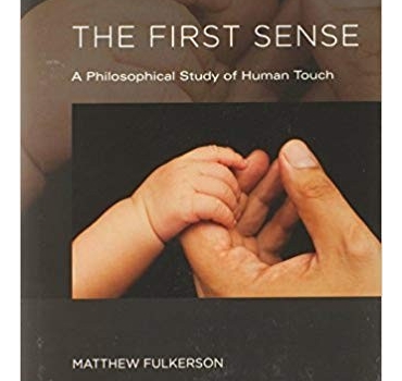 The First Sense: A Philosophical Study of Human Touch (The MIT Press) - Matthew Fulkerson